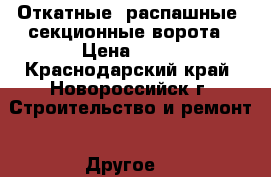 Откатные, распашные, секционные ворота › Цена ­ 10 - Краснодарский край, Новороссийск г. Строительство и ремонт » Другое   